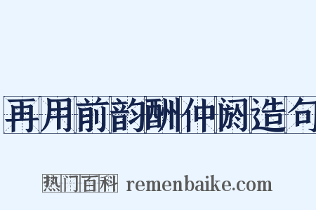 再用前韵酬仲阏造句是什么意思的图片